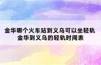 金华哪个火车站到义乌可以坐轻轨 金华到义乌的轻轨时间表